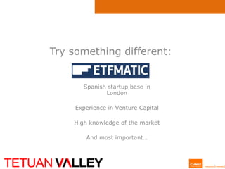 Try something different: 
Spanish startup base in London Experience in Venture Capital High knowledge of the market And most important…  