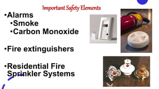 Important Safety Elements
•Alarms
•Smoke
•Carbon Monoxide
•Fire extinguishers
•Residential Fire
Sprinkler Systems
 