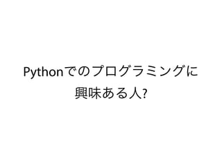 Pythonでのプログラミングに
興味ある人?
 
