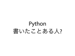 Python
書いたことある人?
 