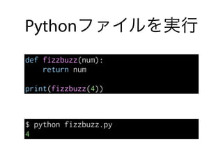 Pythonファイルを実行
def fizzbuzz(num):
return num
print(fizzbuzz(4))
$ python fizzbuzz.py
4
 