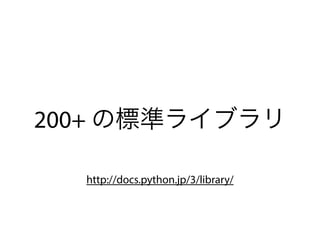 200+ の標準ライブラリ
http://docs.python.jp/3/library/
 