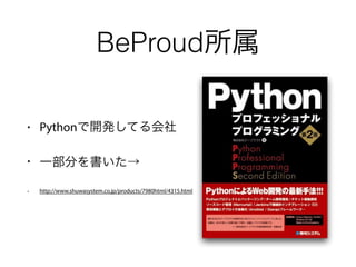 • Pythonで開発してる会社
• 一部分を書いた→
• http://www.shuwasystem.co.jp/products/7980html/4315.html
BeProud所属
 