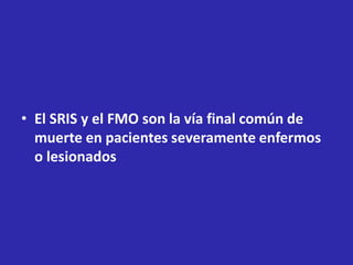 • El SRIS y el FMO son la vía final común de
muerte en pacientes severamente enfermos
o lesionados
 