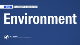 Environment
IN A ROCKET
Learn front-end development at rocket speed
CSS FLEXBOX & CSS GRID
 