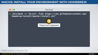 FLEXBOX & CSS GRID: The CSS layout nightmare is over inarocket.com
MACOS: INSTALL YOUR ENVIRONMENT WITH HOMEBREW
SOURCE: Homebrew and Homebrew-Cask.
Terminal
$ /bin/bash -c "$(curl -fsSL https://raw.githubusercontent.com/
Homebrew/install/master/install.sh)"
Paste from clipboard
 