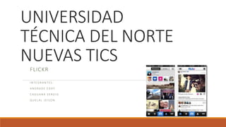 UNIVERSIDAD
TÉCNICA DEL NORTE
NUEVAS TICS
FLICKR
I N T EG R A N T ES :
A N D R A D E E D DY
C AG UA N A S E RG I O
Q U E L A L J E I S O N
 