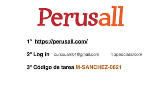 1º https://perusall.com/
2º Log in
3º Código de tarea M-SANCHEZ-0621
cursouam01@gmail.com ﬂippedclassroom
 