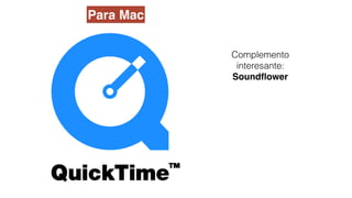 Complemento
interesante:
Soundﬂower
Para Mac
 