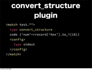convert_structure
                          plugin
      <match test.**>
          type convert_structure
          code {‘num’=>record[‘hex’].to_i(16)}
          <config>
                type stdout
          </config>
      </match>



2013年1月12日土曜日
 