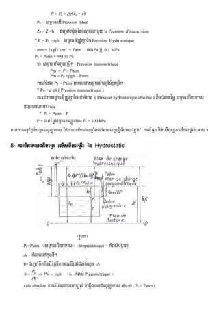  zzgPP  00 
P0 – sm<FesrI Pression liber
Z0 – Z =h CeRmABnøicéncMNucNamYyla Pression d’immersion
‫٭‬ P = P0 +ρgh sm<aFGIRCUsþaTicPression Hydrostatique
1atm = 1kgf / cm2
= Patm , 100kPa b¤ 0,1 MPa
P0 = Patm = 98100 Pa
x¦ sm<aFma:NUemRTIk Pression manonétrique
Pm = P – Patm
Pm = P0 +ρgh – Patm
krN_Edl P0 = Patm eKKNnasm<aFm:aNUEm:RtRTIk
‫٭‬ Pm = ρ gh ( Pression manonétrique )
K¦edaysm<aFGIuRdUsþaTic dac;xat ( Pression hydrostatique absolue ) ticCagtémø sm<aFbriyakas
dUecñHeKehAfa vide
‫٭‬ Pv = Patm – P
P = 0 témøsm<aFsBaØakasPv = 100 kPa
tamkarGnuvtþn_sm<aFsuBaØakas EdlmandMeNalxøaMgeTAtamlkçNÐ½cMhayvtßúrav PaBEq¥t nig sItuNðPaBEdlpþl;eGay.
8- karviPaKFrNImaRt elIsmIkarRKwH én Hydrostatic
¬rUbk¦
P0=Patm ¬sm<aFbriyakas ¦; hreprentatique = kMBs;bgðaj
A – cMNucenAkñúgTwk
h=CeRmATwkKitBIépÞTwkxagelIeTAdl;cMNuc A
ghPm
g
P
h m


 ¬h –kMBs; Piézométrique ¦
vide absolue krN_Edldkykxül; begáIt)anCasuBaØakas (P0=0 ; Pv = Patm )
 