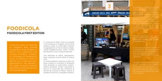 FOODICOLA
FOODICOLAFIRSTEDITION
Foodicola nasce nel 2016 da
un progetto della Società
Cooperativa Snag Progetti e
Servizi con il patrocinio del
Comune di Milano. L’obietti-
vo principale di Foodicola è
quello di mettere in risalto le
edicole con un percorso eno-
gastronomico che attrarrà i
vari palati ponendo notevole
attenzione anche alla salute e
all’ecosostenibilità.
In occasione di Milano Food City prende
il via Foodicola un progetto che ha come
obiettivo quello di condividere momenti
di aggregazione, al fine di creare un’espe-
rienza enogastronomica “tipica” intorno
alle edicole e ai loro contenuti editoriali.
Una settimana di eventi, degustazioni,
show cooking e incontri diffusi in tutta la
città.
Si vuole proseguire il percorso iniziato con
Expo, creando un momento di riflessione
sulla necessità di promuovere compor-
tamenti alimentari corretti, scoprendo la
storia e la cultura del cibo. Attraverso le
attività del comune di Milano relative al
progetto Food Policy (mangiare a Milano).
03Foodicola è un progetto che attrarrà
i vari palati ponendo notevole atten-
zione anche alla salute e all’ecososte-
nibilità. Attraverso questo progetto si
valorizzeranno le edicole sul territo-
rio, associando ad esse un percorso
enogastronomico che farà riscoprire
all’utente la cultura della cucina ita-
liana e internazionale, oltre all’impor-
tanza di un’alimentazione corretta.
Le edicole diventano dei “pit stop”
nei quali è possibile degustare pie-
tanze e bevande tipiche della cultura
italiana.
Verranno posizionati degli stand
piccoli e stilosi intorno alle edicole
selezionate, dedicati agli assaggi
enogastronomici.
Si farà parte dell’evento numero 0
di Milano Food City che si auspica
possa essere un trampolino di lan-
cio e diventare simbolo (come il sa-
lone del mobile) di una città vivace
e attrattiva.
Il progetto è gestito interamente dalla
Società Cooperativa Snag Progetti e
Servizi, che si pone come interlocuto-
re e problem solver per tutte le neces-
sità di natura tecnica e logistica, oltre
che nella gestione del format e della
comunicazione.
 