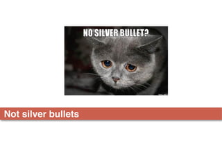 Not silver bullets
 