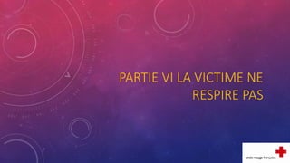 PARTIE VI LA VICTIME NE
RESPIRE PAS
 