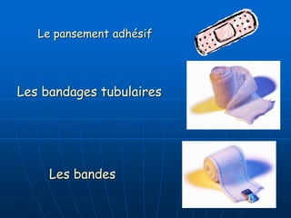 Le pansement adhésif
Les bandages tubulaires
Les bandes
 