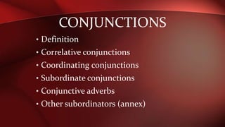 CONJUNCTIONS
• Definition
• Correlative conjunctions
• Coordinating conjunctions
• Subordinate conjunctions
• Conjunctive adverbs
• Other subordinators (annex)
 