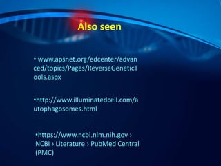 Also seen
• www.apsnet.org/edcenter/advan
ced/topics/Pages/ReverseGeneticT
ools.aspx
•http://www.illuminatedcell.com/a
utophagosomes.html
•https://www.ncbi.nlm.nih.gov ›
NCBI › Literature › PubMed Central
(PMC)
 
