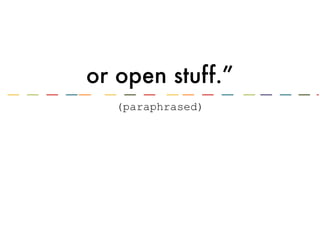 or open stuff.”
(paraphrased)
 