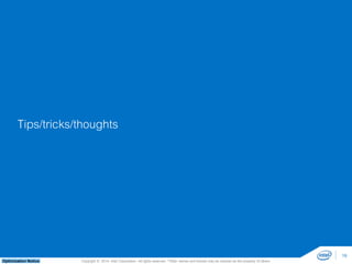Tips/tricks/thoughts 
Copyright © 2014, Intel Corporation. All rights reserved. *Other names and brands may be claimed as Optimization Notice the property of others. 
19 
 