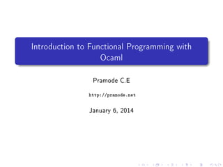 Introduction to Functional Programming with
Ocaml
Pramode C.E
http://pramode.net

January 30, 2014

 