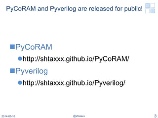 PyCoRAM and Pyverilog are released for public!
n PyCoRAM
l http://shtaxxx.github.io/PyCoRAM/
n Pyverilog
l http://shtaxxx.github.io/Pyverilog/
2014-03-10 @shtaxxx 3
 