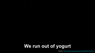 We run out of yogurt
Source::https://www.nusgram.com/media/BydPmTLiVL1
 