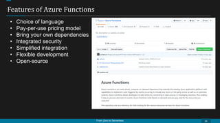 From Zero to Serverless
Features of Azure Functions
26
• Choice of language
• Pay-per-use pricing model
• Bring your own dependencies
• Integrated security
• Simplified integration
• Flexible development
• Open-source
 