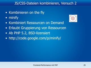 JS/CSS-Dateien kombinieren, Versuch 2 Kombinieren on the fly minify Kombiniert Ressourcen on Demand Erlaubt Gruppierung von Ressourcen Ab PHP 5.2, BSD-lizensiert http://code.google.com/p/minify / 