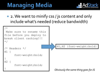 Managing MediaManaging MediaCSS / JavaScript assetsWe want to:Reduce Http requestsReduce bandwidthWe don’t want to:Think about front-end performance while codingInterrupt our development