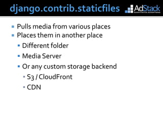 django.contrib.staticfilesPulls media from various placesPlaces them in another placeDifferent folderMedia ServerOr any custom storage backendS3 / CloudFrontCDN 