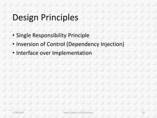 Design Principles
• Single Responsibility Principle
• Inversion of Control (Dependency Injection)
• Interface over Implementation
1/18/2019 https://jsfoo.in/2019-pune/ 10
 