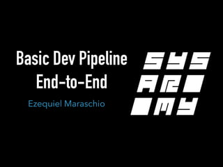 Basic Dev Pipeline
End-to-End
Ezequiel Maraschio
 
