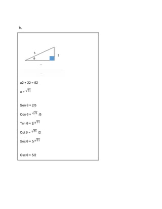 b.
a2 + 22 = 52
a =
Sen θ = 2/5
Cos θ = /5
Tan θ = 2/
Cot θ = /2
Sec θ = 5/
Csc θ = 5/2
 