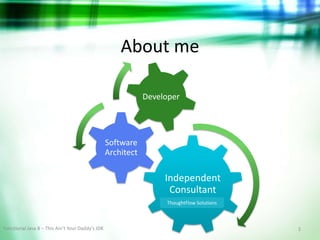 About me
Developer

Software
Architect

Independent
Consultant
ThoughtFlow Solutions

Functional Java 8 – This Ain’t Your Daddy’s JDK

2

 