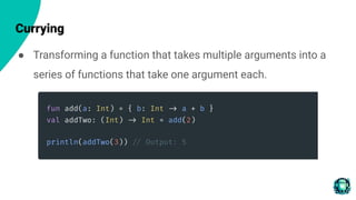 Currying
● Transforming a function that takes multiple arguments into a
series of functions that take one argument each.
 