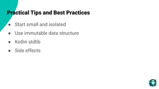 Practical Tips and Best Practices
● Start small and isolated
● Use immutable data structure
● Kotlin stdlib
● Side effects
 