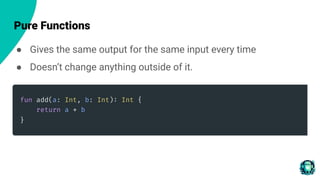 Pure Functions
● Gives the same output for the same input every time
● Doesn’t change anything outside of it.
 