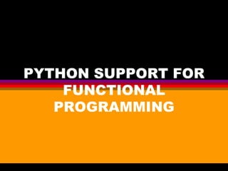 PYTHON SUPPORT FOR
FUNCTIONAL
PROGRAMMING
 
