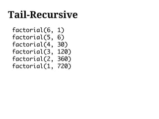 Tail-Recursive
factorial(6,   1)
factorial(5,   6)
factorial(4,   30)
factorial(3,   120)
factorial(2,   360)
factorial(1,   720)
 