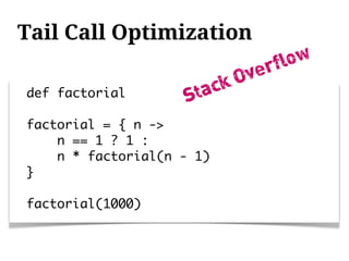 Tail Call Optimization
                                rflow
                           kO ve
def factorial       S   tac
factorial = { n ->
    n == 1 ? 1 :
    n * factorial(n - 1)
}

factorial(1000)
 