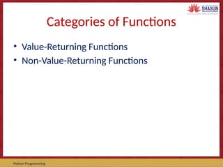Course Code – Course Name Prepared by:
Python Programming
Categories of Functions
• Value-Returning Functions
• Non-Value-Returning Functions
 