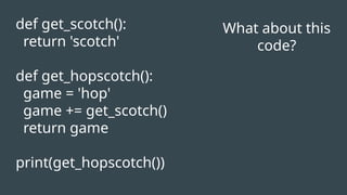 What about this
code?
def get_scotch():
return 'scotch'
def get_hopscotch():
game = 'hop'
game += get_scotch()
return game
print(get_hopscotch())
 