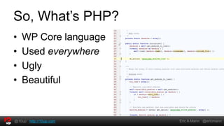 So, What’s PHP?
•   WP Core language
•   Used everywhere
•   Ugly
•   Beautiful


@10up http://10up.com   Eric A Mann @ericmann
 
