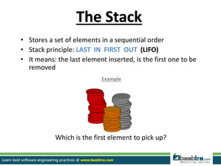 • Stores a set of elements in a sequential order
• Stack principle: LAST IN FIRST OUT (LIFO)
• It means: the last element inserted, is the first one to be
removed
Which is the first element to pick up?
The Stack
Example
 