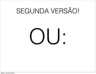 SEGUNDA VERSÃO!



                               OU:
sábado, 9 de julho de 2011
 