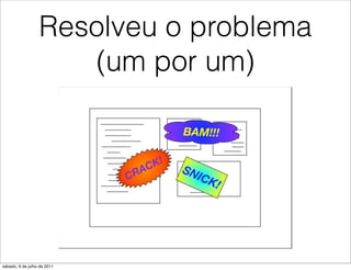Resolveu o problema
                     (um por um)




sábado, 9 de julho de 2011
 