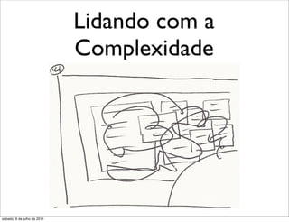 Lidando com a
                             Complexidade




sábado, 9 de julho de 2011
 