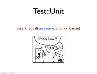 Test::Unit

                             assert_equal(:awesome, chunky_bacon)




sábado, 9 de julho de 2011
 