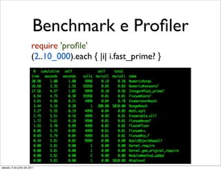 Benchmark e Proﬁler
                        require 'proﬁle'
                        (2..10_000).each { |i| i.fast_prime? }




sábado, 9 de julho de 2011
 