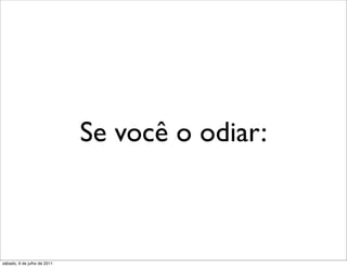 Se você o odiar:



sábado, 9 de julho de 2011
 